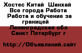 Хостес Китай (Шанхай) - Все города Работа » Работа и обучение за границей   . Ленинградская обл.,Санкт-Петербург г.